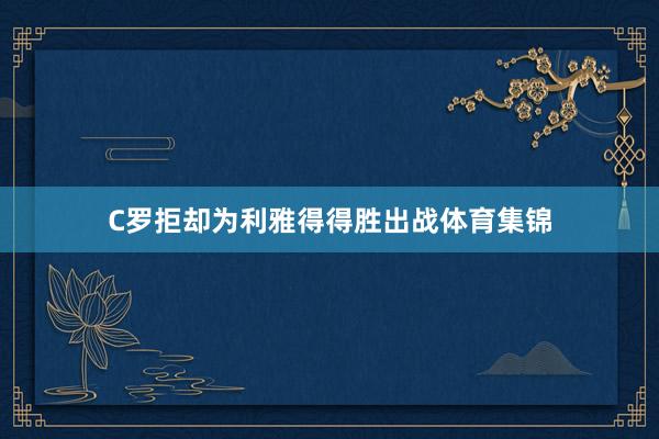 C罗拒却为利雅得得胜出战体育集锦