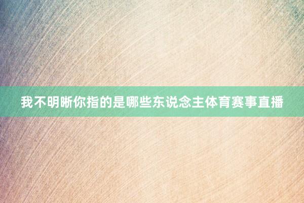 我不明晰你指的是哪些东说念主体育赛事直播