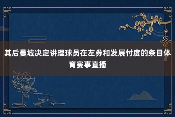 其后曼城决定讲理球员在左券和发展忖度的条目体育赛事直播
