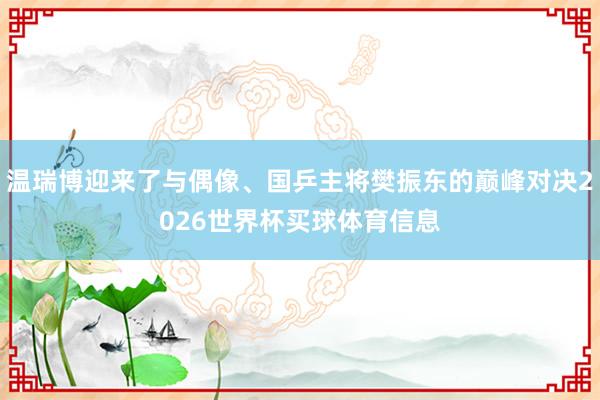 温瑞博迎来了与偶像、国乒主将樊振东的巅峰对决2026世界杯买球体育信息