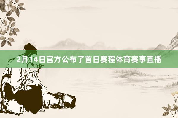 2月14日官方公布了首日赛程体育赛事直播