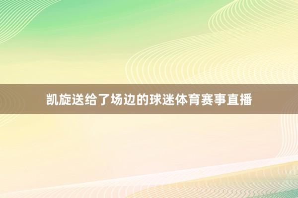 凯旋送给了场边的球迷体育赛事直播