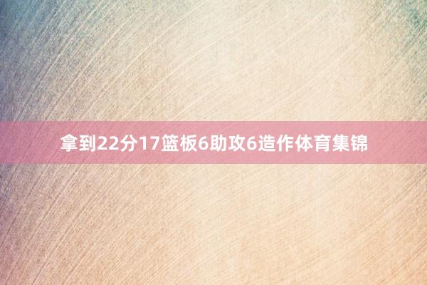 拿到22分17篮板6助攻6造作体育集锦