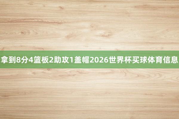 拿到8分4篮板2助攻1盖帽2026世界杯买球体育信息