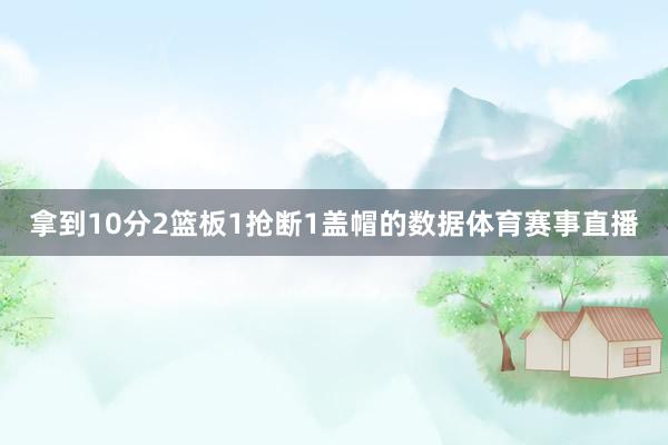 拿到10分2篮板1抢断1盖帽的数据体育赛事直播