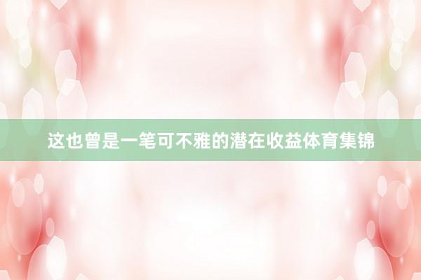 这也曾是一笔可不雅的潜在收益体育集锦