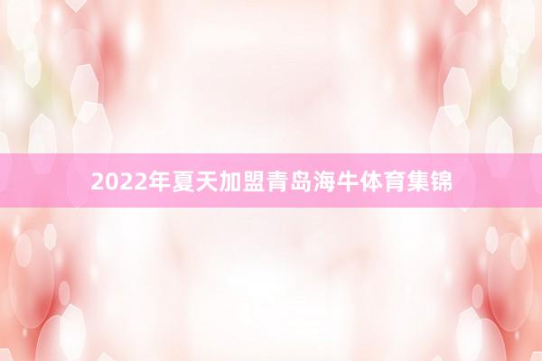 2022年夏天加盟青岛海牛体育集锦