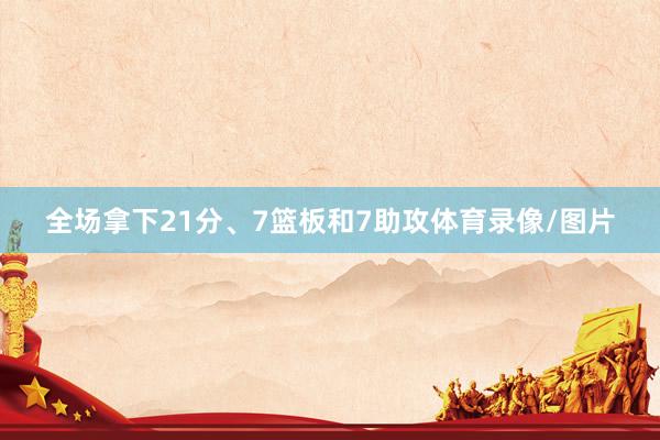 全场拿下21分、7篮板和7助攻体育录像/图片