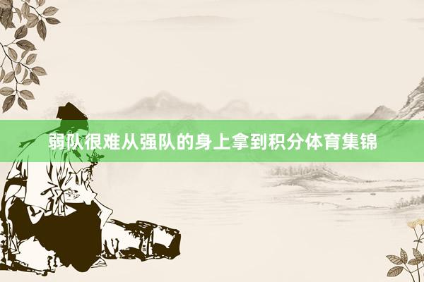 弱队很难从强队的身上拿到积分体育集锦