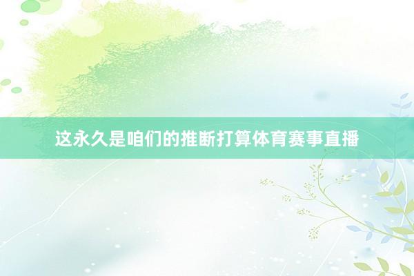 这永久是咱们的推断打算体育赛事直播