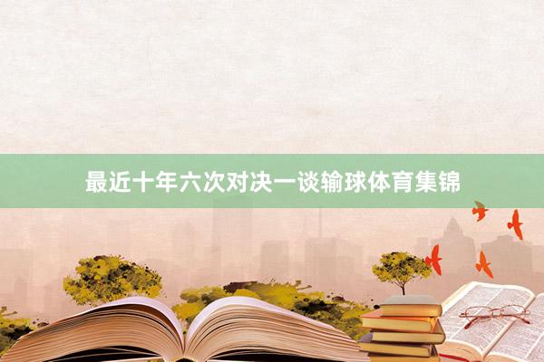 最近十年六次对决一谈输球体育集锦