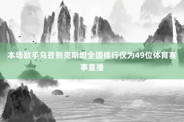 本场敌手乌兹别克斯坦全国排行仅为49位体育赛事直播