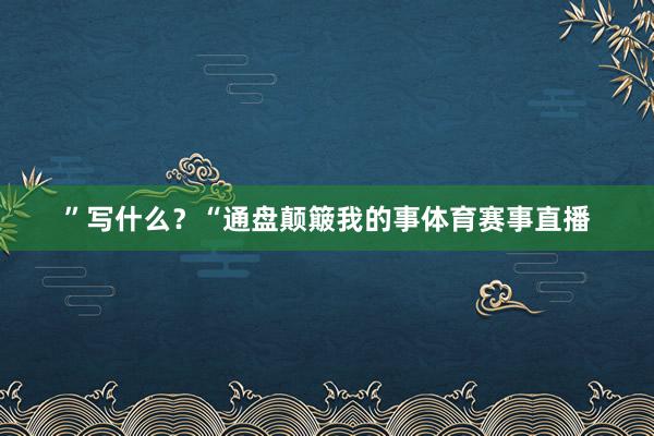”写什么?“通盘颠簸我的事体育赛事直播