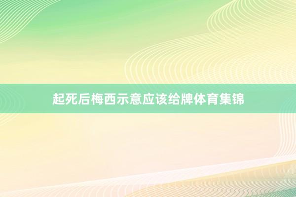 起死后梅西示意应该给牌体育集锦