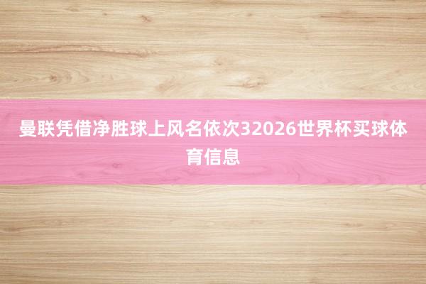 曼联凭借净胜球上风名依次32026世界杯买球体育信息