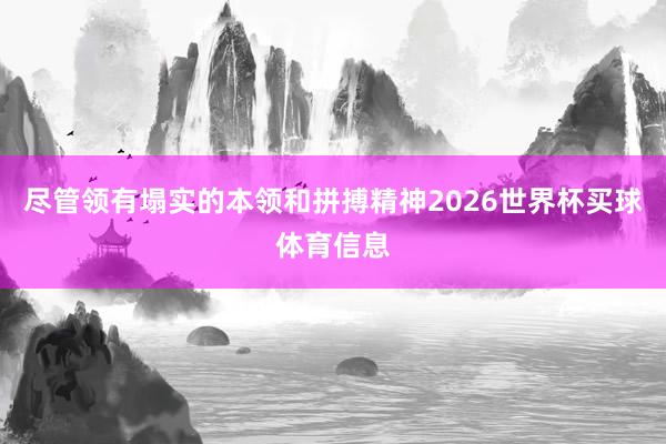 尽管领有塌实的本领和拼搏精神2026世界杯买球体育信息