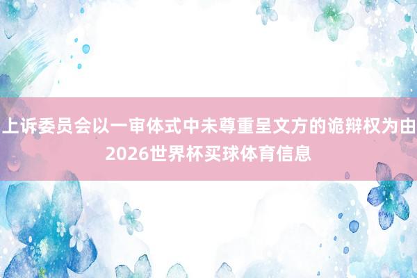 上诉委员会以一审体式中未尊重呈文方的诡辩权为由2026世界杯买球体育信息