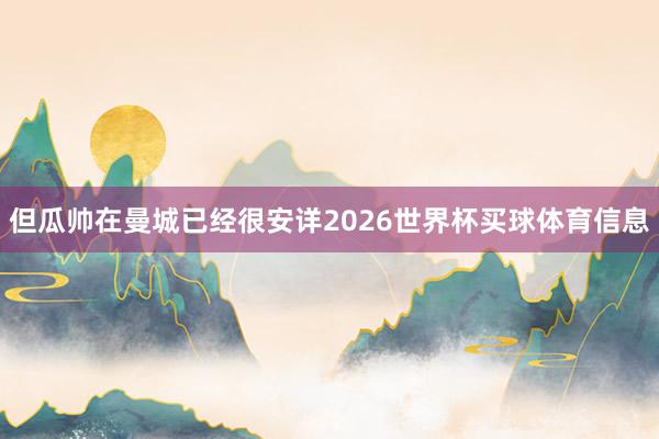 但瓜帅在曼城已经很安详2026世界杯买球体育信息