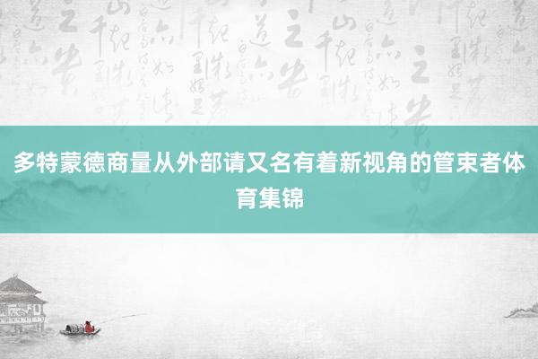 多特蒙德商量从外部请又名有着新视角的管束者体育集锦
