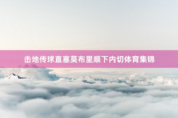 击地传球直塞莫布里顺下内切体育集锦
