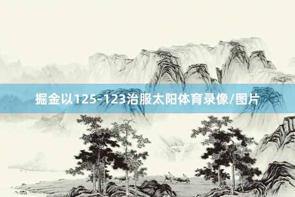 掘金以125-123治服太阳体育录像/图片