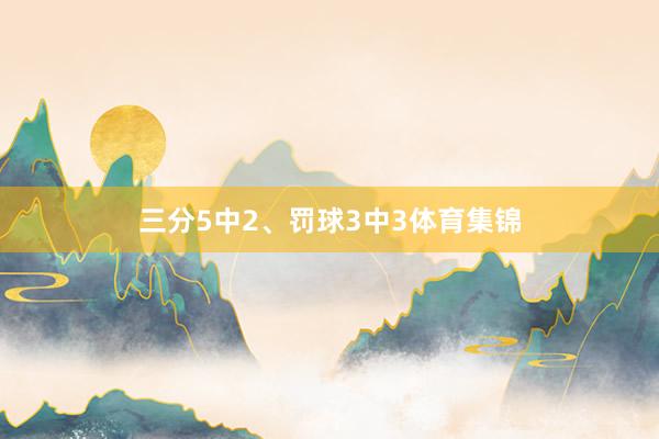 三分5中2、罚球3中3体育集锦