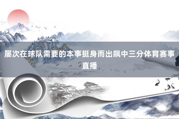 屡次在球队需要的本事挺身而出飙中三分体育赛事直播