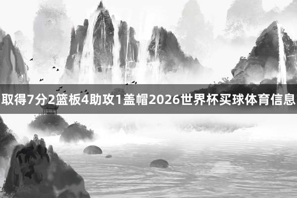 取得7分2篮板4助攻1盖帽2026世界杯买球体育信息