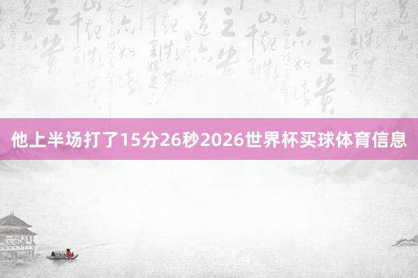 他上半场打了15分26秒2026世界杯买球体育信息