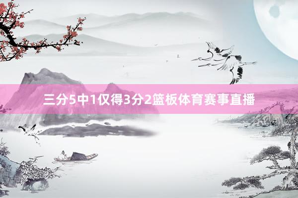 三分5中1仅得3分2篮板体育赛事直播