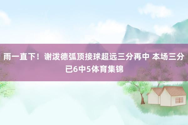 雨一直下！谢泼德弧顶接球超远三分再中 本场三分已6中5体育集锦