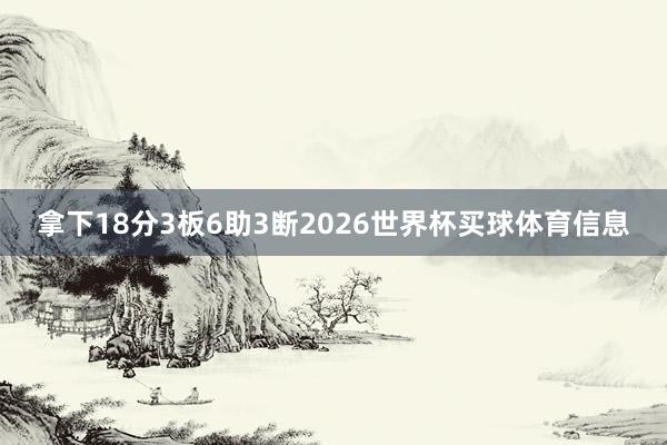 拿下18分3板6助3断2026世界杯买球体育信息