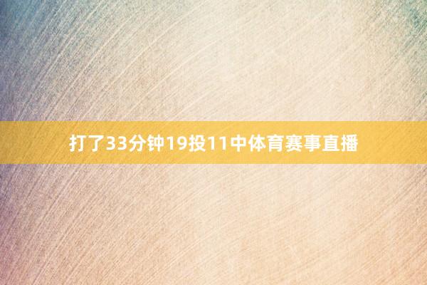 打了33分钟19投11中体育赛事直播