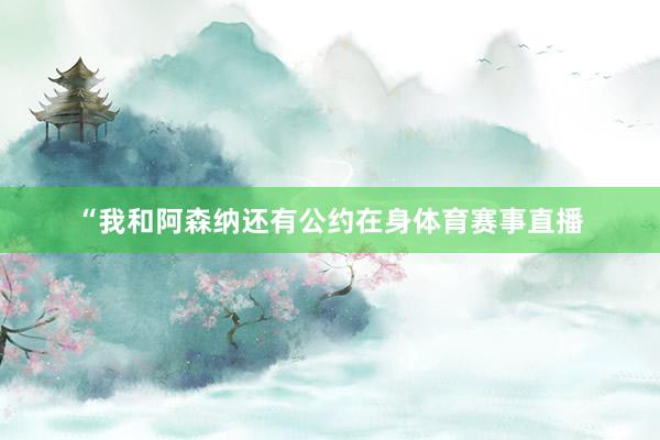 “我和阿森纳还有公约在身体育赛事直播