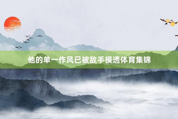 他的单一作风已被敌手摸透体育集锦