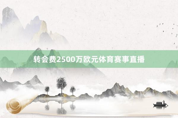 转会费2500万欧元体育赛事直播