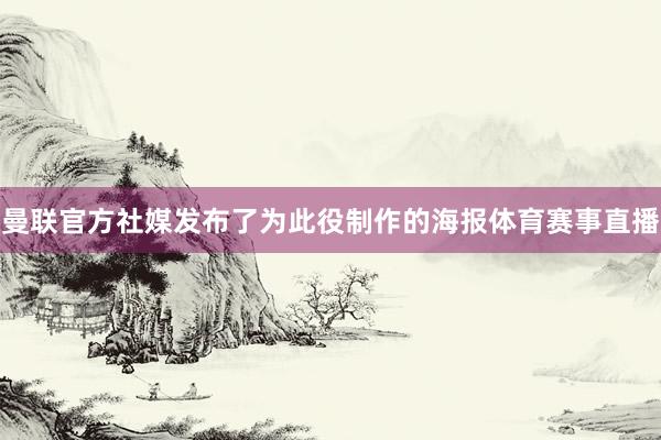 曼联官方社媒发布了为此役制作的海报体育赛事直播