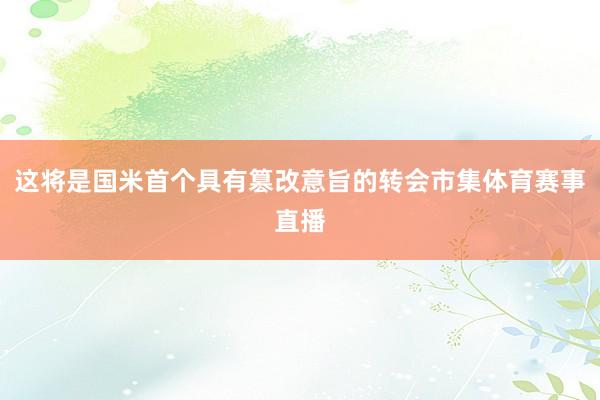 这将是国米首个具有篡改意旨的转会市集体育赛事直播
