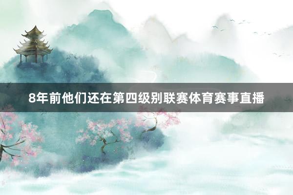 8年前他们还在第四级别联赛体育赛事直播