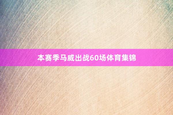 本赛季马威出战60场体育集锦