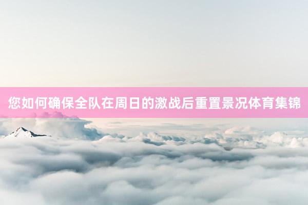 您如何确保全队在周日的激战后重置景况体育集锦