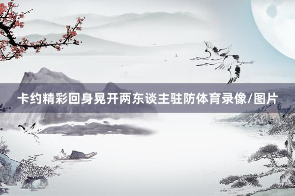 卡约精彩回身晃开两东谈主驻防体育录像/图片