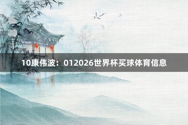 10　　康伟波：012026世界杯买球体育信息