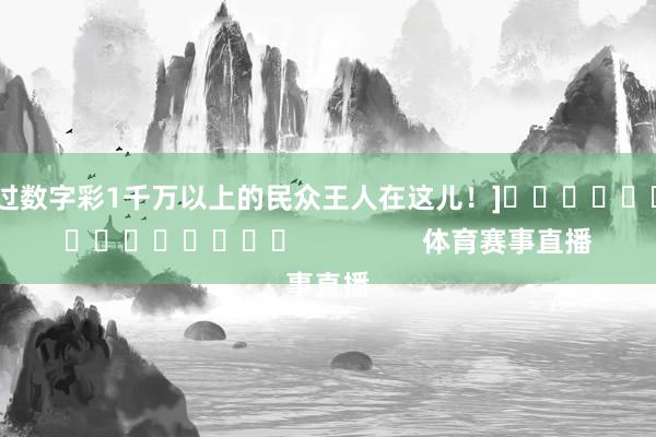 中过数字彩1千万以上的民众王人在这儿！]															                体育赛事直播