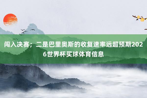 闯入决赛；二是巴里奥斯的收复速率远超预期2026世界杯买球体育信息
