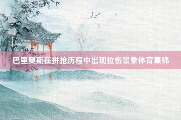 巴里奥斯在拼抢历程中出现拉伤景象体育集锦