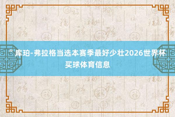 ”库珀-弗拉格当选本赛季最好少壮2026世界杯买球体育信息