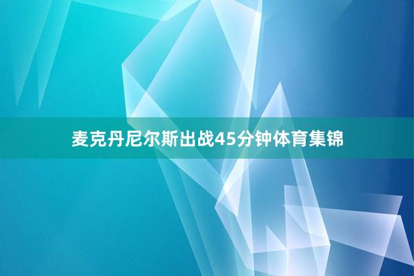 麦克丹尼尔斯出战45分钟体育集锦