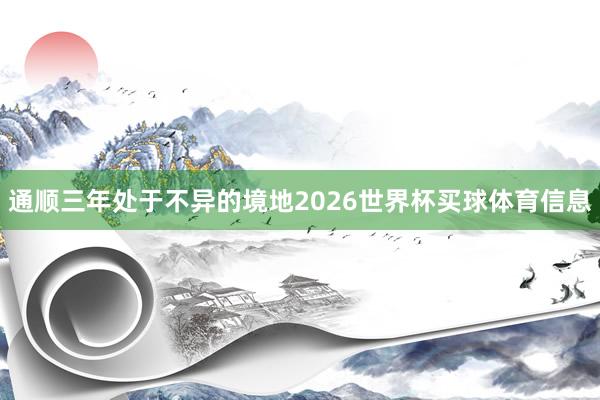 通顺三年处于不异的境地2026世界杯买球体育信息