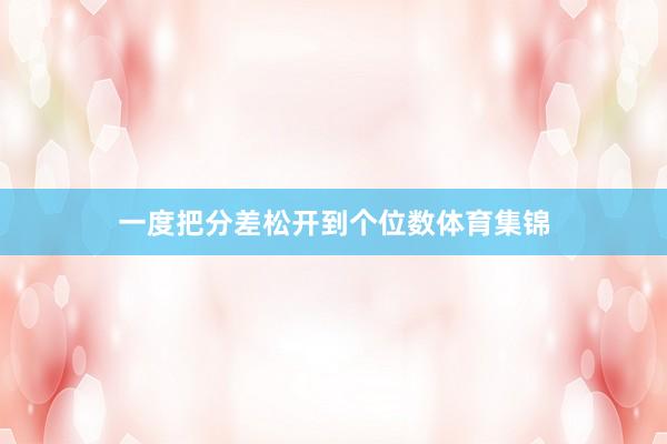 一度把分差松开到个位数体育集锦